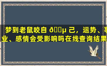 梦到老鼠咬自 🌵 己，运势、事业、感情会受影响吗在线查询结果